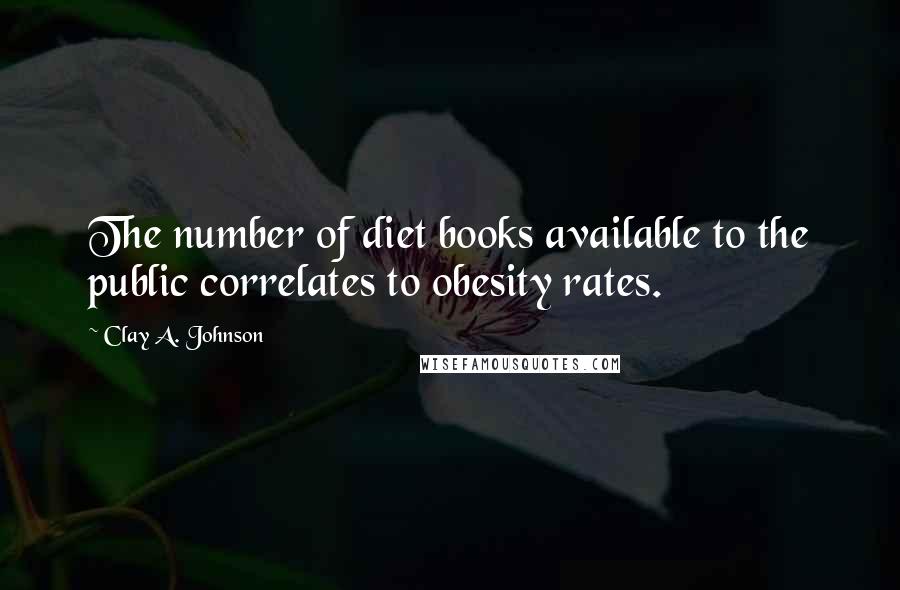 Clay A. Johnson Quotes: The number of diet books available to the public correlates to obesity rates.