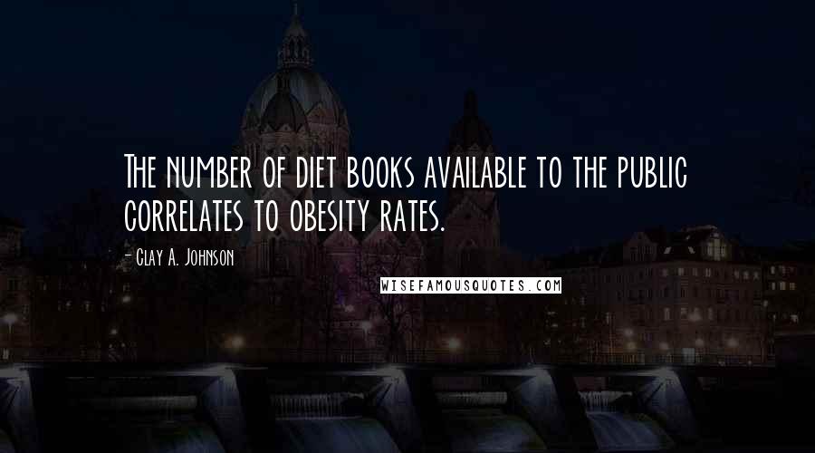 Clay A. Johnson Quotes: The number of diet books available to the public correlates to obesity rates.