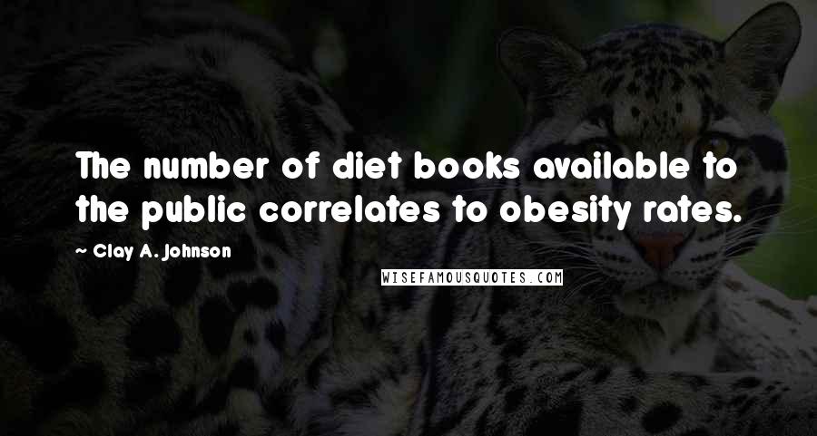 Clay A. Johnson Quotes: The number of diet books available to the public correlates to obesity rates.