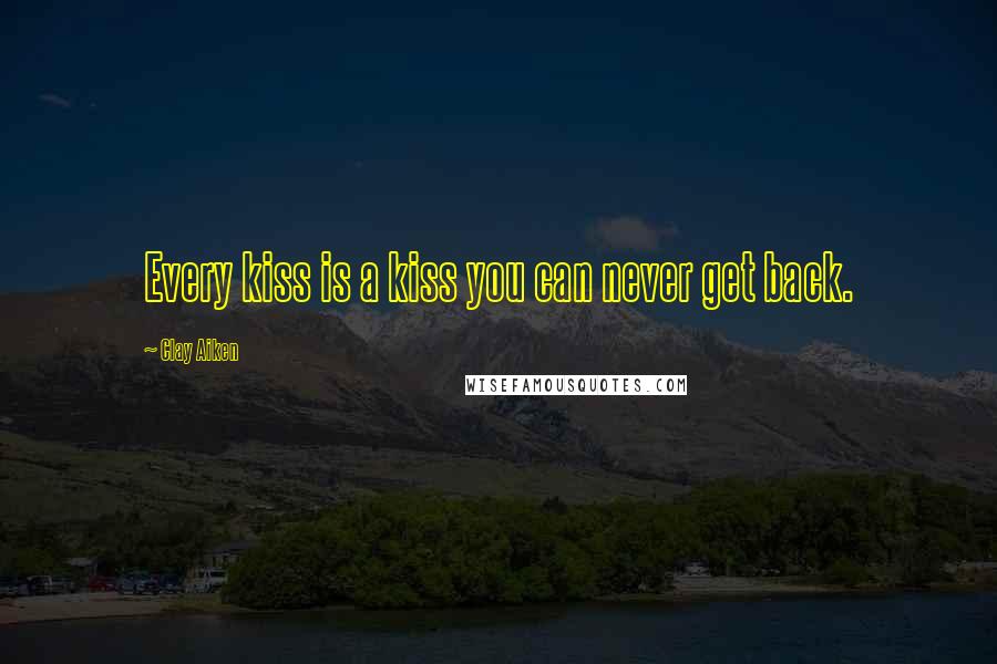 Clay Aiken Quotes: Every kiss is a kiss you can never get back.