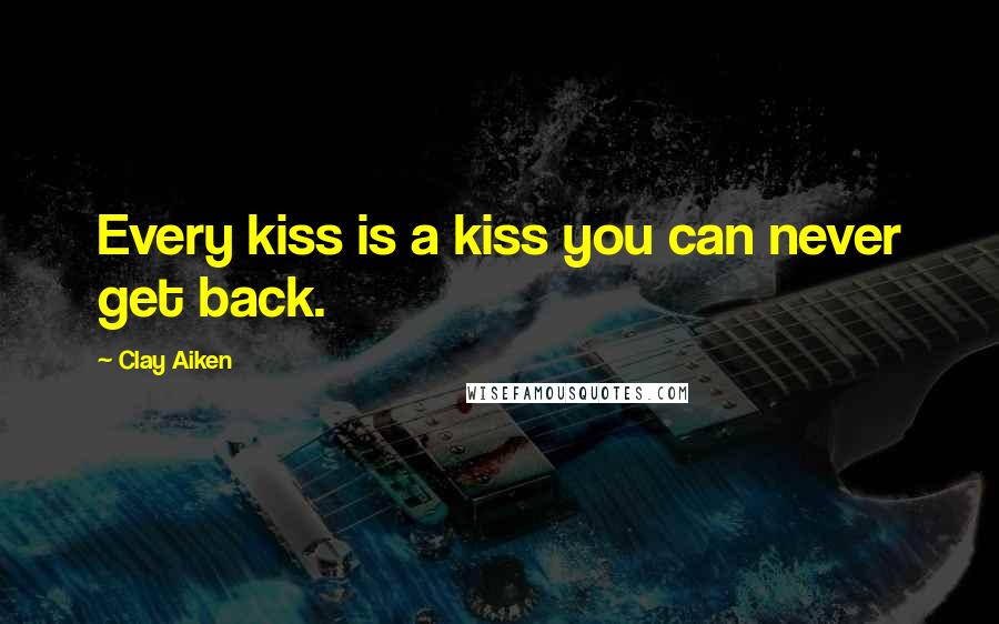 Clay Aiken Quotes: Every kiss is a kiss you can never get back.