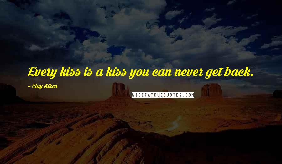 Clay Aiken Quotes: Every kiss is a kiss you can never get back.