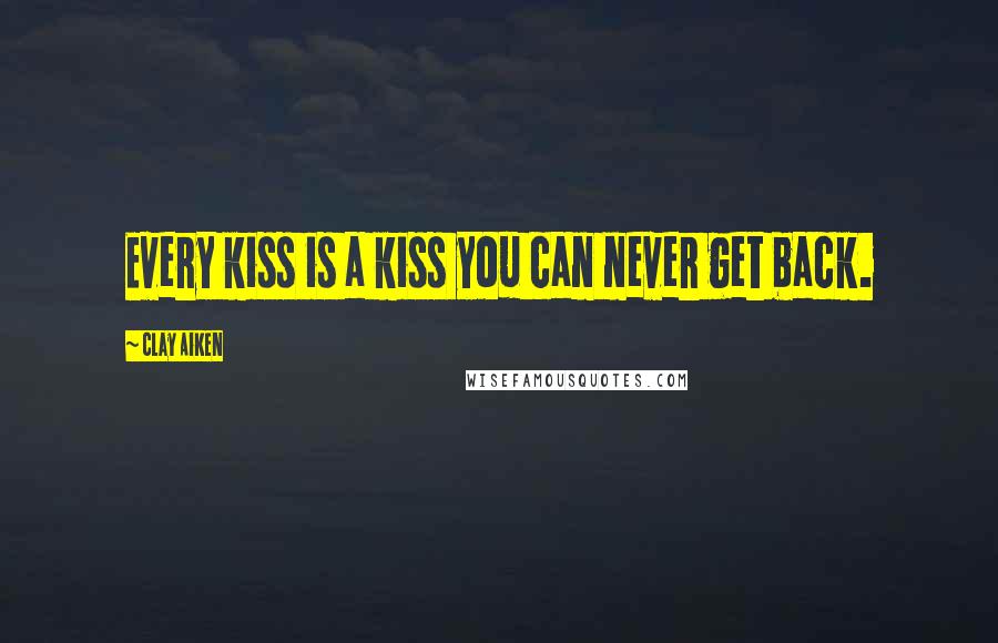 Clay Aiken Quotes: Every kiss is a kiss you can never get back.