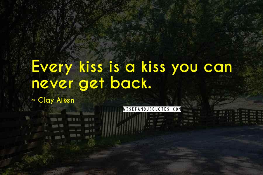 Clay Aiken Quotes: Every kiss is a kiss you can never get back.