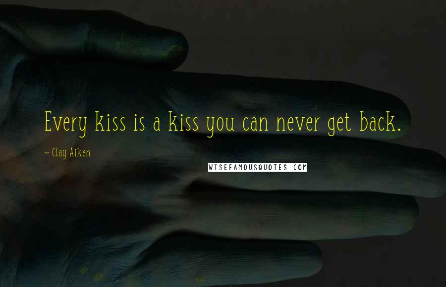 Clay Aiken Quotes: Every kiss is a kiss you can never get back.