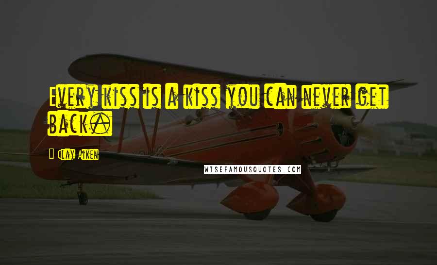 Clay Aiken Quotes: Every kiss is a kiss you can never get back.