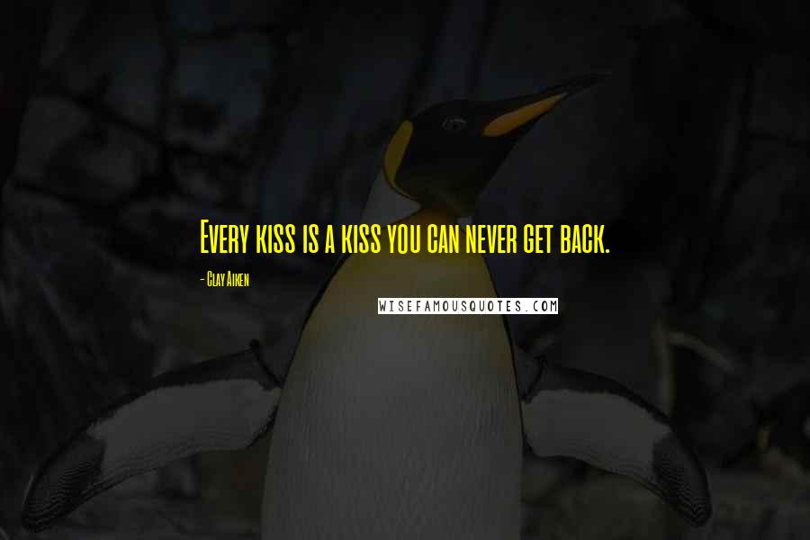 Clay Aiken Quotes: Every kiss is a kiss you can never get back.
