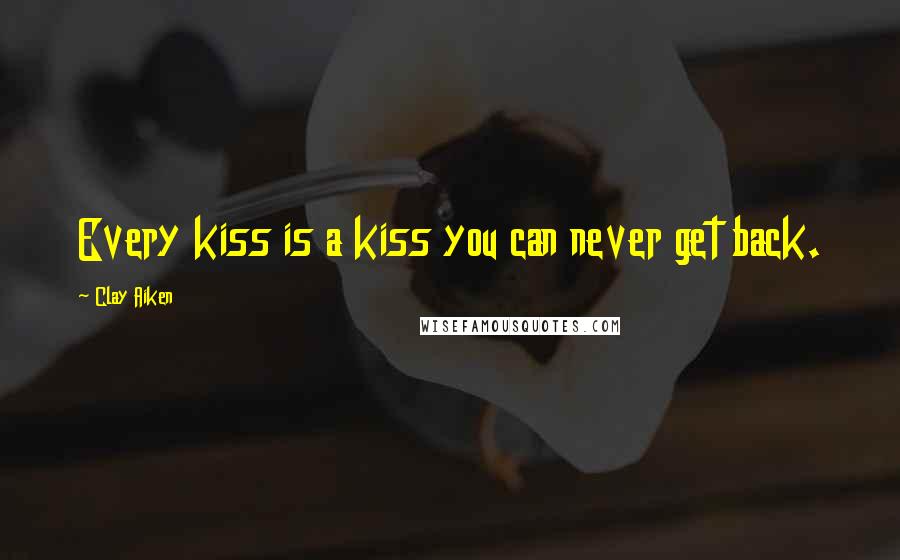 Clay Aiken Quotes: Every kiss is a kiss you can never get back.