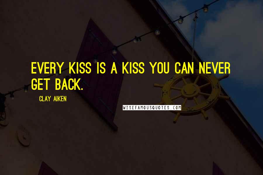 Clay Aiken Quotes: Every kiss is a kiss you can never get back.