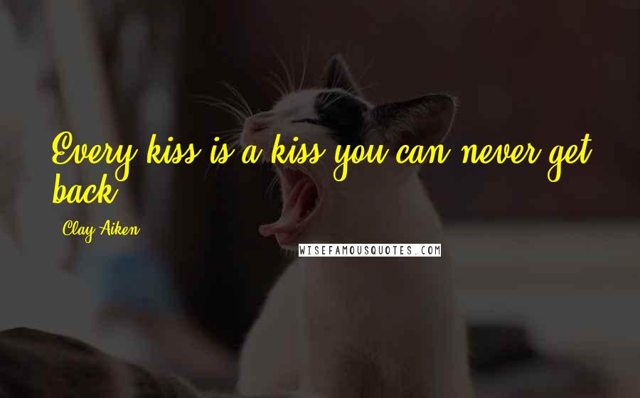 Clay Aiken Quotes: Every kiss is a kiss you can never get back.