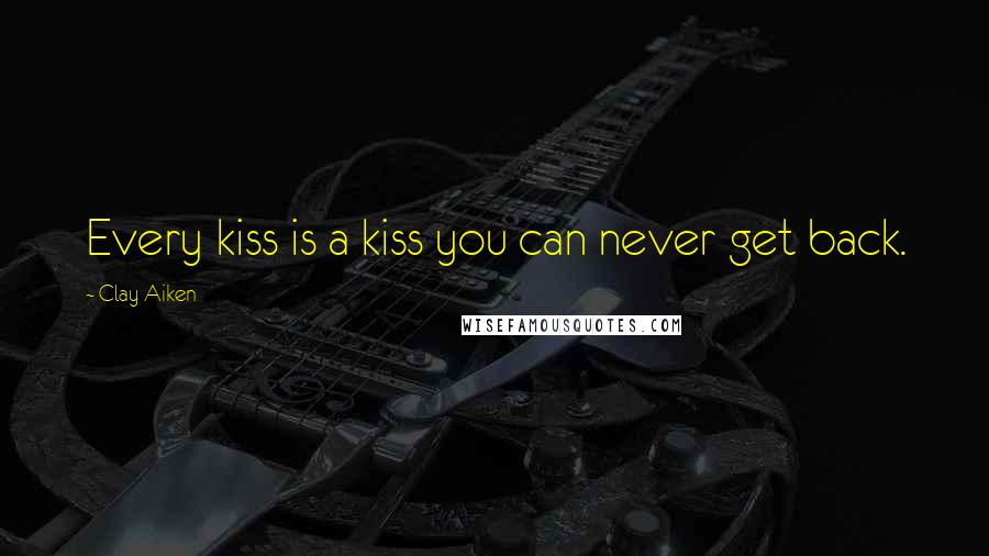 Clay Aiken Quotes: Every kiss is a kiss you can never get back.