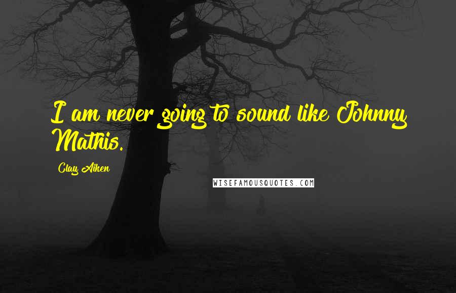 Clay Aiken Quotes: I am never going to sound like Johnny Mathis.