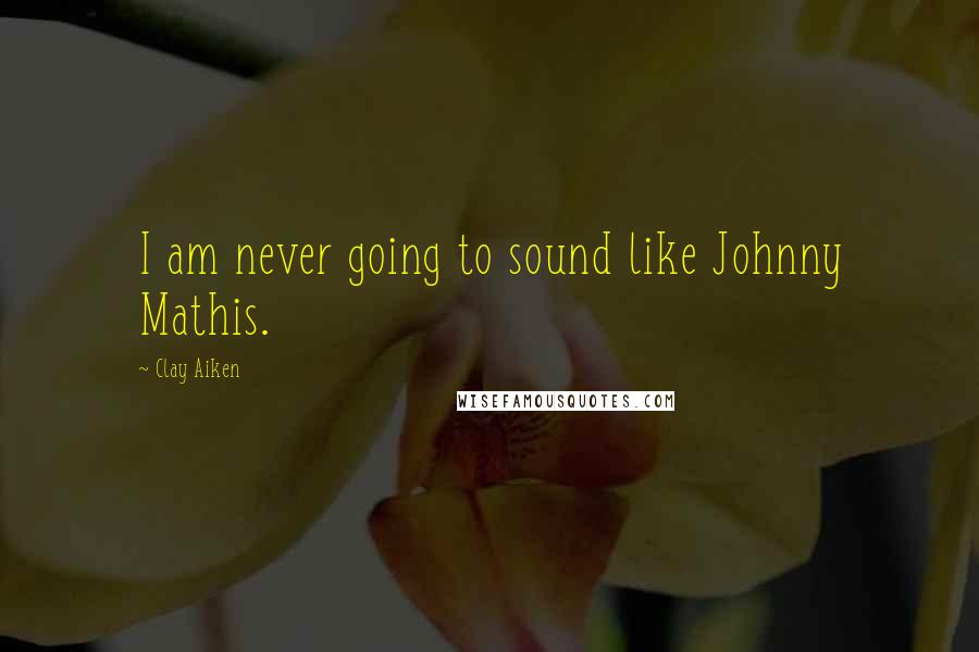 Clay Aiken Quotes: I am never going to sound like Johnny Mathis.