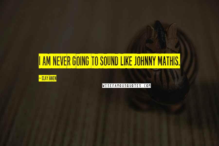 Clay Aiken Quotes: I am never going to sound like Johnny Mathis.