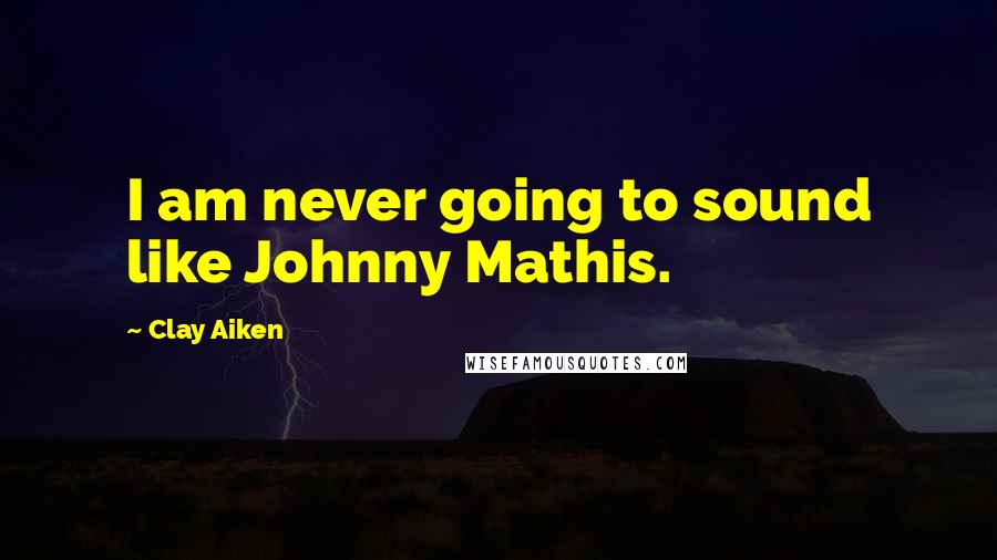 Clay Aiken Quotes: I am never going to sound like Johnny Mathis.