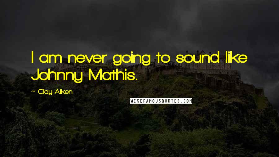 Clay Aiken Quotes: I am never going to sound like Johnny Mathis.