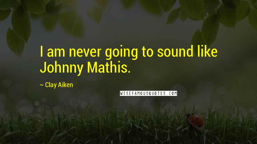 Clay Aiken Quotes: I am never going to sound like Johnny Mathis.