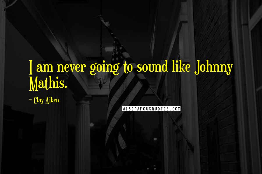 Clay Aiken Quotes: I am never going to sound like Johnny Mathis.