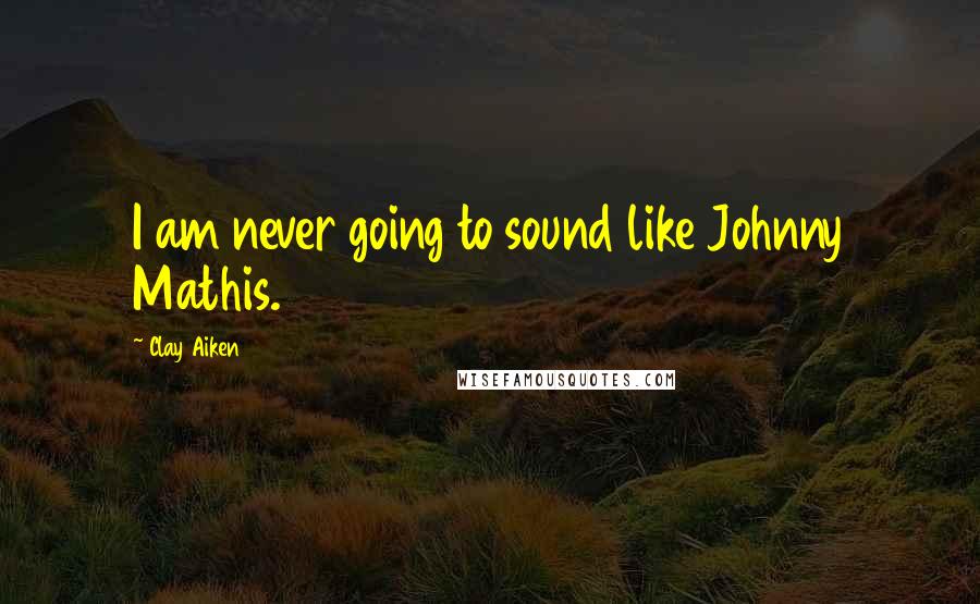 Clay Aiken Quotes: I am never going to sound like Johnny Mathis.