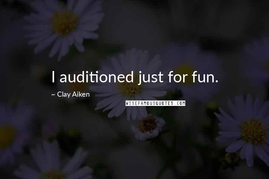 Clay Aiken Quotes: I auditioned just for fun.