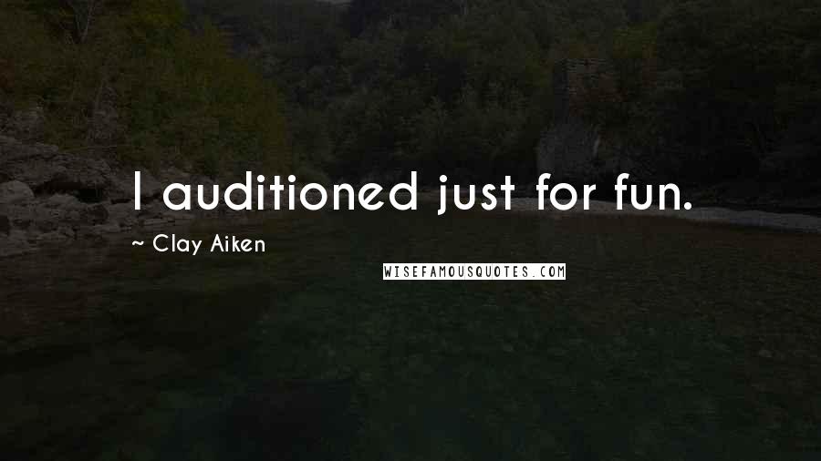 Clay Aiken Quotes: I auditioned just for fun.