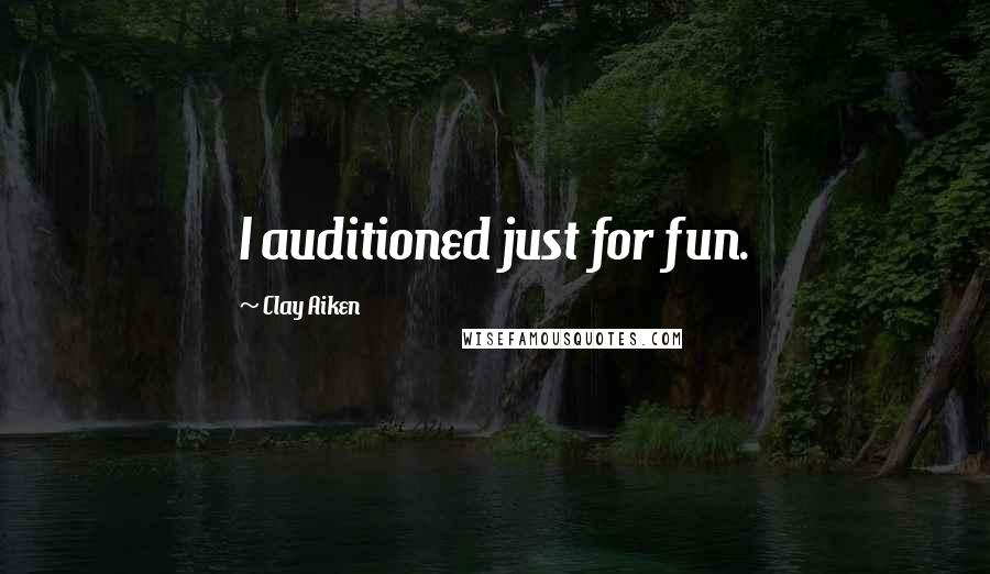 Clay Aiken Quotes: I auditioned just for fun.