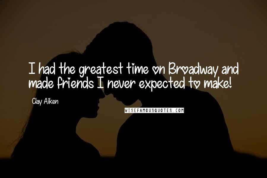 Clay Aiken Quotes: I had the greatest time on Broadway and made friends I never expected to make!