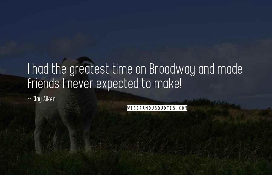 Clay Aiken Quotes: I had the greatest time on Broadway and made friends I never expected to make!