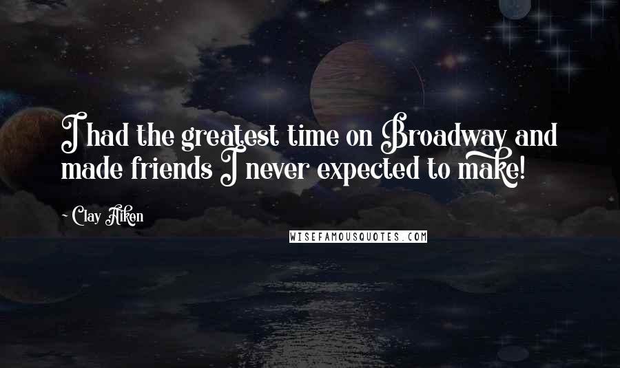 Clay Aiken Quotes: I had the greatest time on Broadway and made friends I never expected to make!