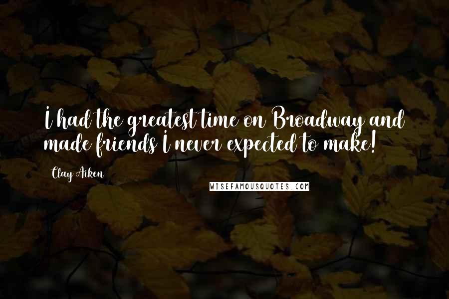 Clay Aiken Quotes: I had the greatest time on Broadway and made friends I never expected to make!