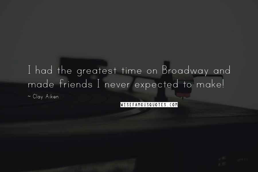 Clay Aiken Quotes: I had the greatest time on Broadway and made friends I never expected to make!