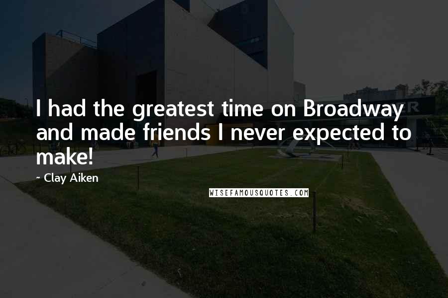 Clay Aiken Quotes: I had the greatest time on Broadway and made friends I never expected to make!