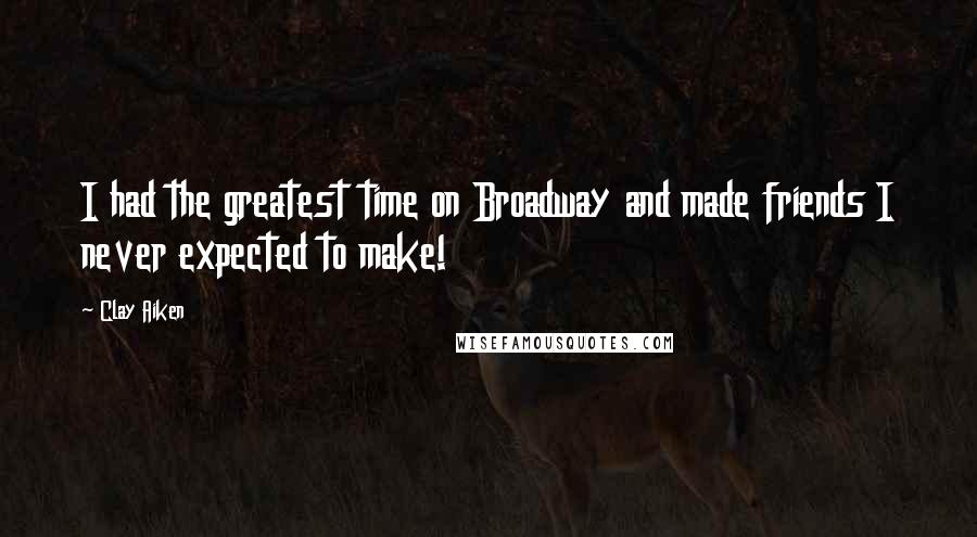 Clay Aiken Quotes: I had the greatest time on Broadway and made friends I never expected to make!