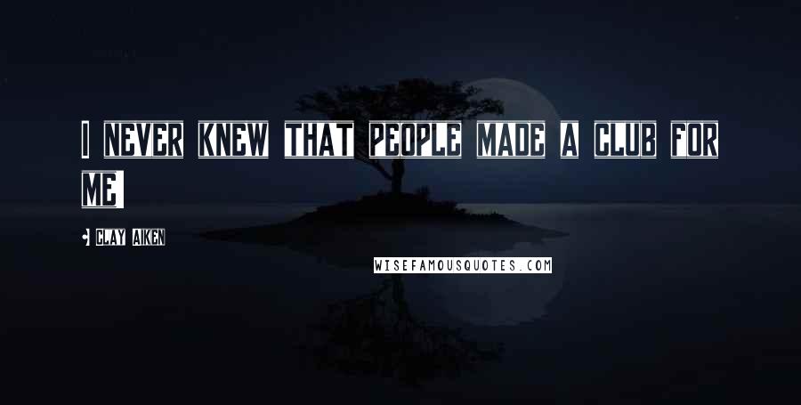 Clay Aiken Quotes: I never knew that people made a club for me!
