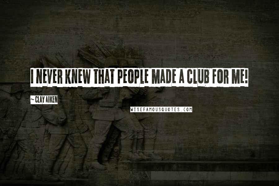 Clay Aiken Quotes: I never knew that people made a club for me!