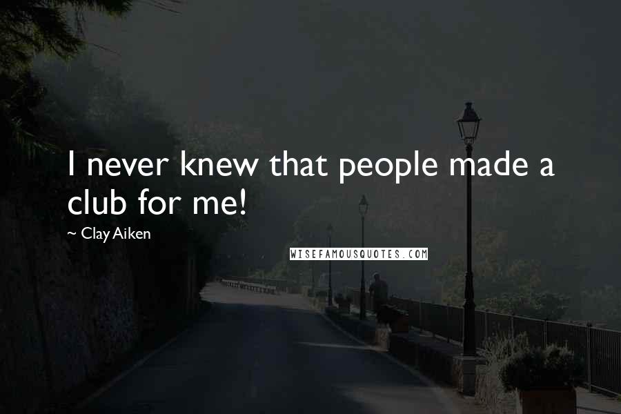 Clay Aiken Quotes: I never knew that people made a club for me!