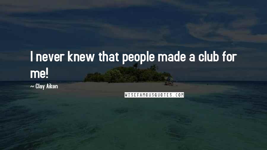 Clay Aiken Quotes: I never knew that people made a club for me!
