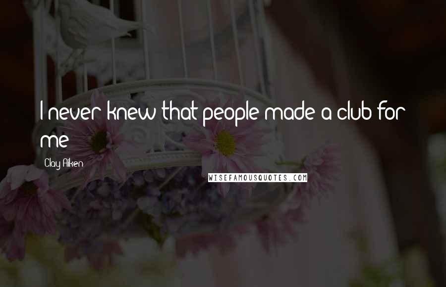 Clay Aiken Quotes: I never knew that people made a club for me!