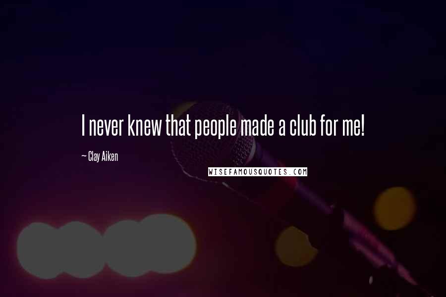 Clay Aiken Quotes: I never knew that people made a club for me!