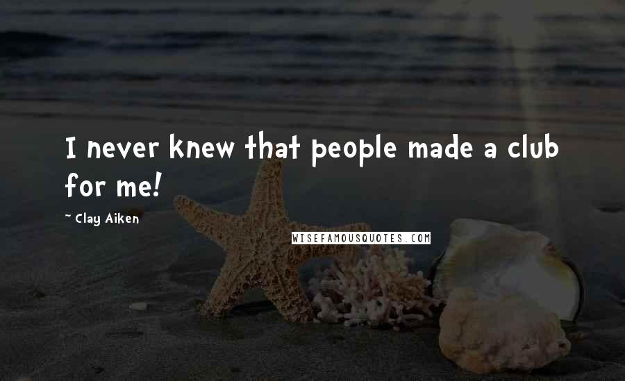Clay Aiken Quotes: I never knew that people made a club for me!