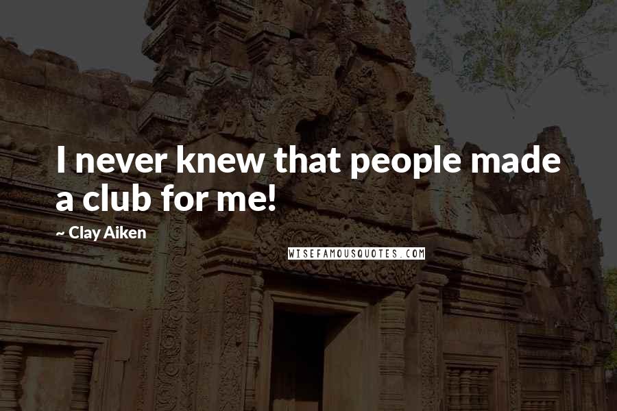 Clay Aiken Quotes: I never knew that people made a club for me!