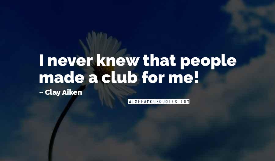 Clay Aiken Quotes: I never knew that people made a club for me!