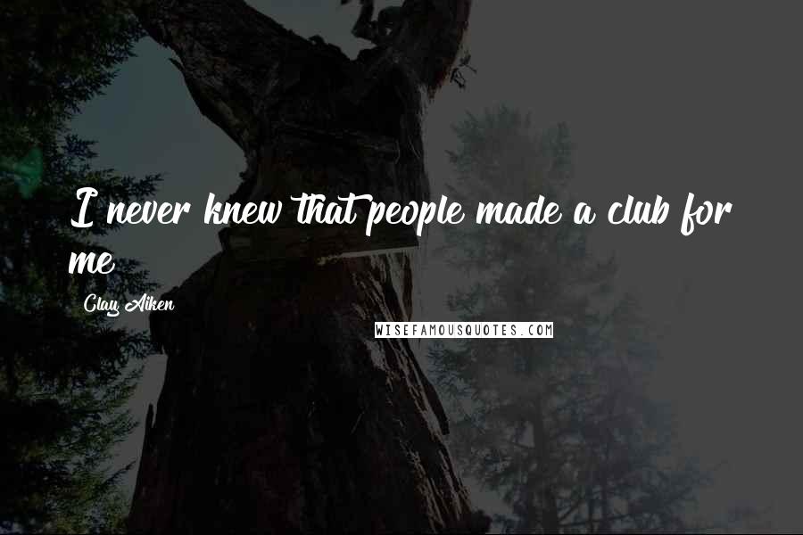 Clay Aiken Quotes: I never knew that people made a club for me!