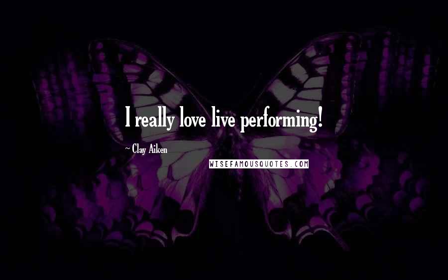 Clay Aiken Quotes: I really love live performing!