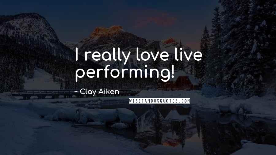 Clay Aiken Quotes: I really love live performing!
