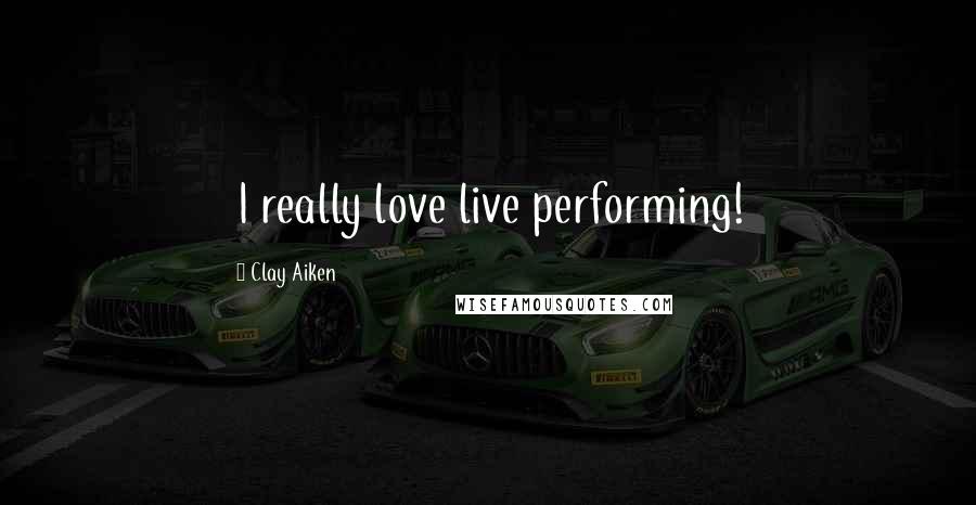 Clay Aiken Quotes: I really love live performing!