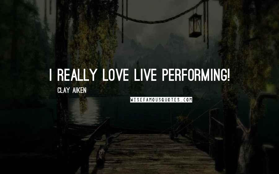 Clay Aiken Quotes: I really love live performing!