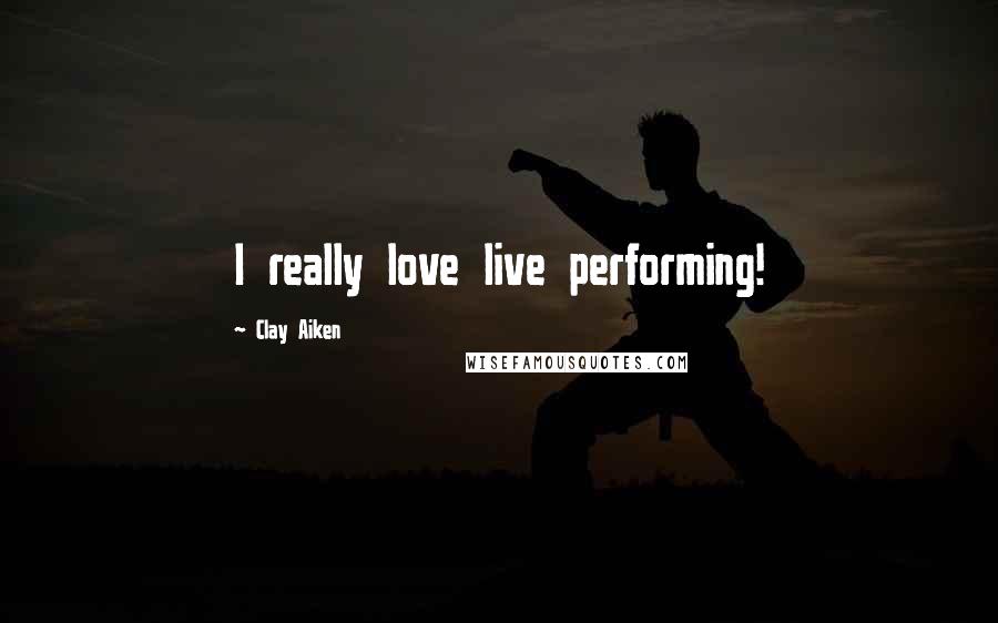 Clay Aiken Quotes: I really love live performing!