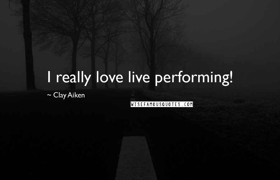 Clay Aiken Quotes: I really love live performing!