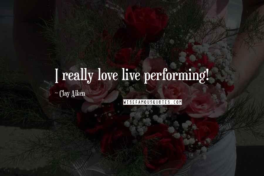 Clay Aiken Quotes: I really love live performing!